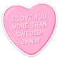 I Love You More Than Swedish Candy Sticker